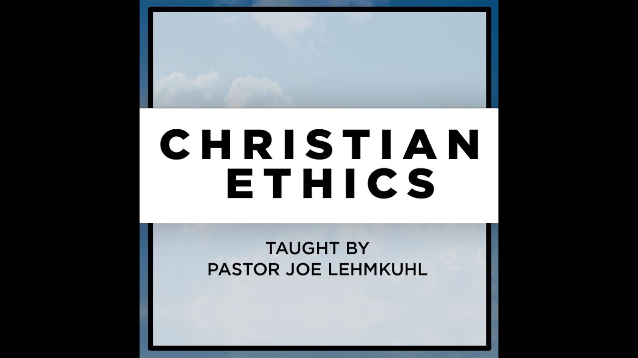 Christian Ethics Class | Week 4 | Pastor Joseph Lehmkuhl