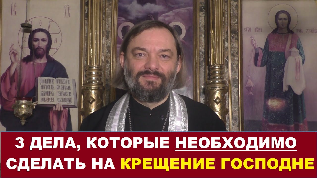 3 дела, которые необходимо сделать на праздник Крещения Господня. Священник Валерий Сосковец