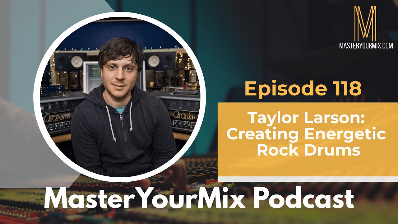 Master Your Mix Podcast: EP 118: Taylor Larson: Creating Energetic Rock Drums