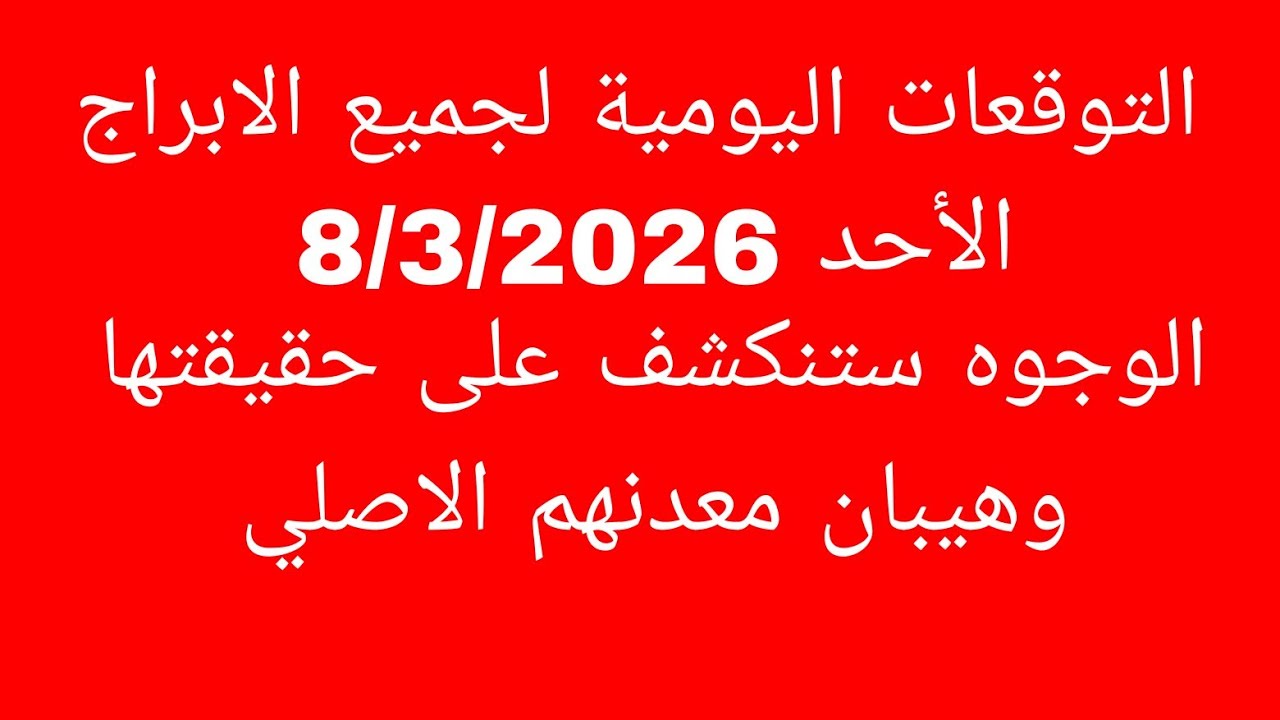 التوقعات اليومية لجميع الابراج//الأحد 8  مارس اذار 2026// الوجوه ستنكشف على حقيقتها وهيبان معدنهم