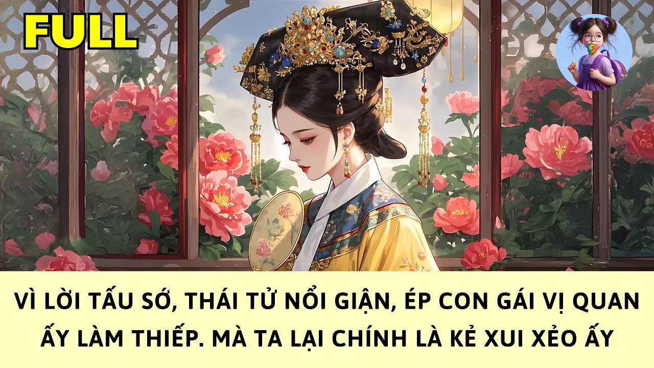 [FULL] VÌ LỜI TẤU SỚ, THÁI TỬ NỔI GIẬN ÉP CON GÁI QUAN LÀM THIẾP. MÀ TA LẠI CHÍNH LÀ KẺ XUI XẺO ẤY