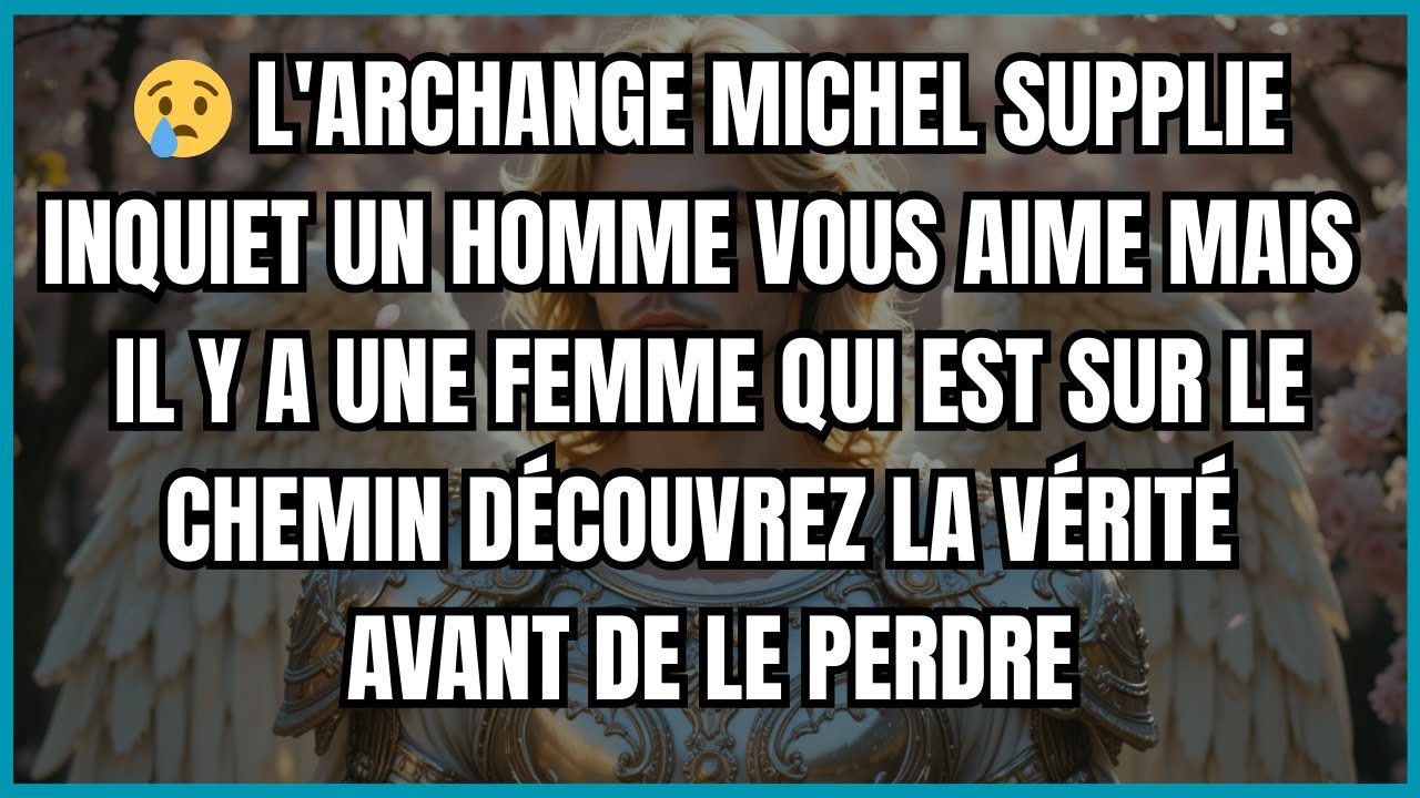 😢 L'ARCHANGE MICHEL SUPPLIE INQUIET UN HOMME VOUS AIME MAIS IL Y A UNE FEMME QUI EST SUR LE CHEMIN