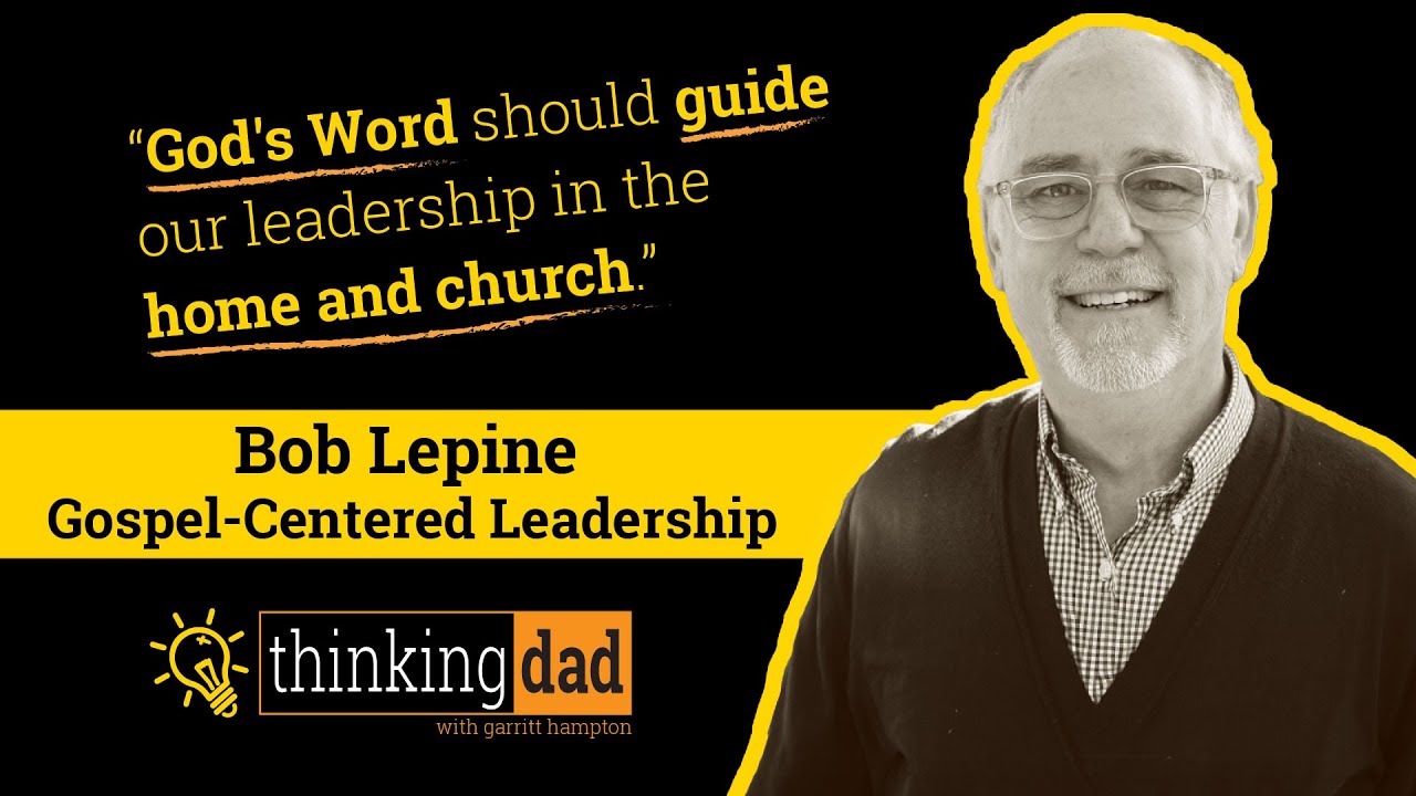 Bob Lepine - Gospel-Centered Leadership at Home and In the Church
