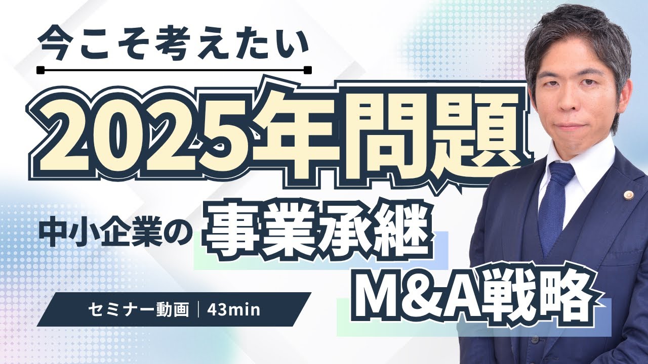 【2025年問題】中小企業が直面する事業承継の危機とM&A戦略を弁護士が解説（セミナー動画43分）