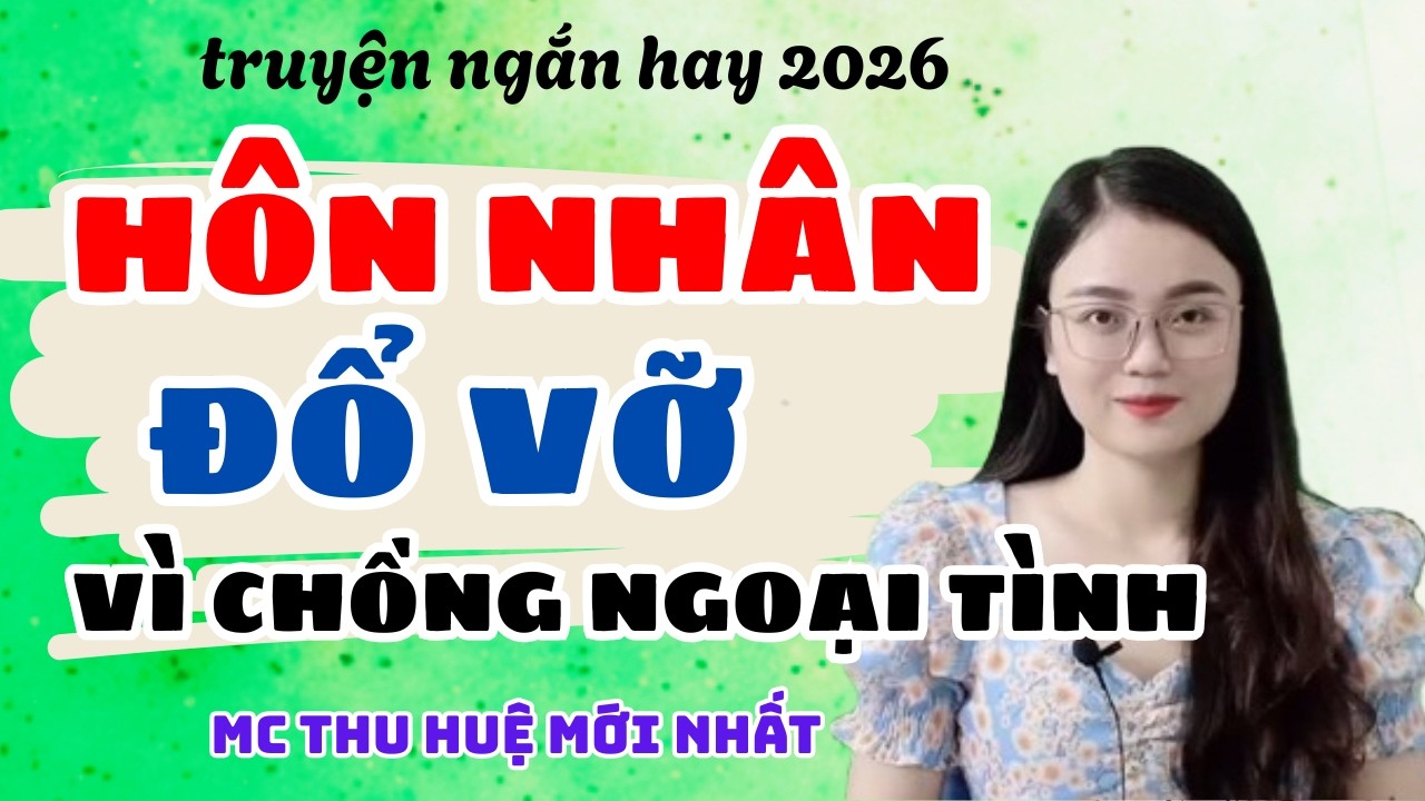 Truyện Ngắn 2026 Hôn Nhân Đổ Vỡ Vì Chồng Ngoại Tình | Truyện Thu Huệ Mới Nhất