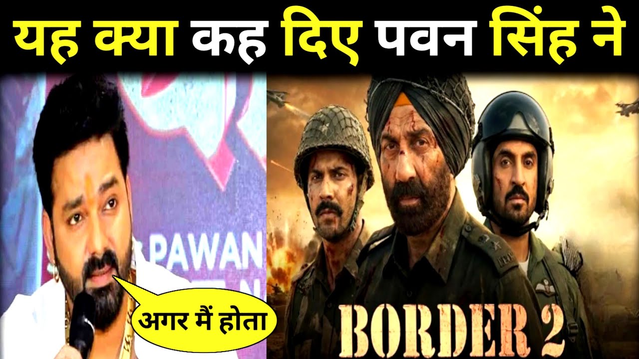 Border 2 फिल्म को लेकर पवन सिंह का बयान हो रहा है वायरल !! Border 2 Box office collection today