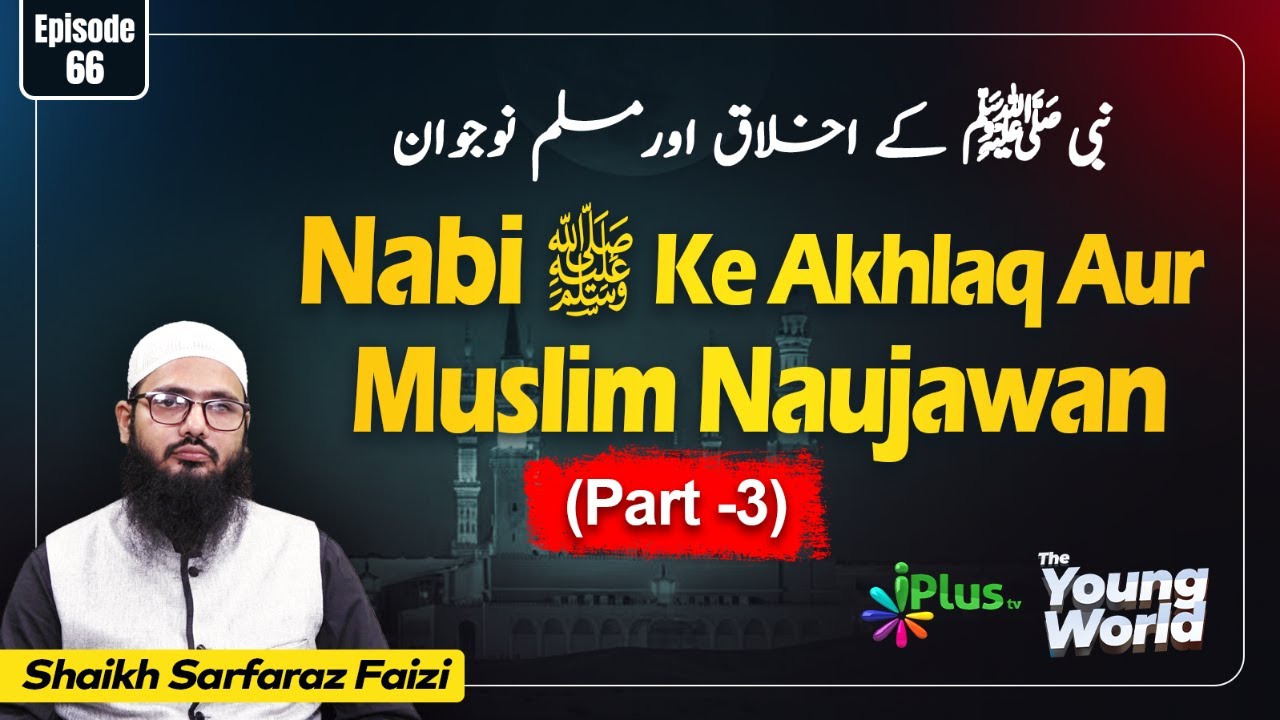 Nabi ﷺ Ke Akhlaq Aur Muslim Naujawan PART-3 | The Young World Ep 66 | Shaikh Sarfaraz Faizi iPlus TV