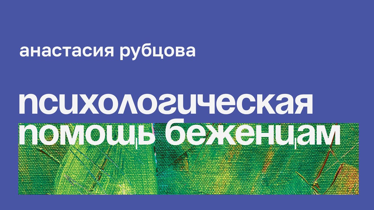 Психологическая помощь беженцам и переселенцам // Анастасия Рубцова