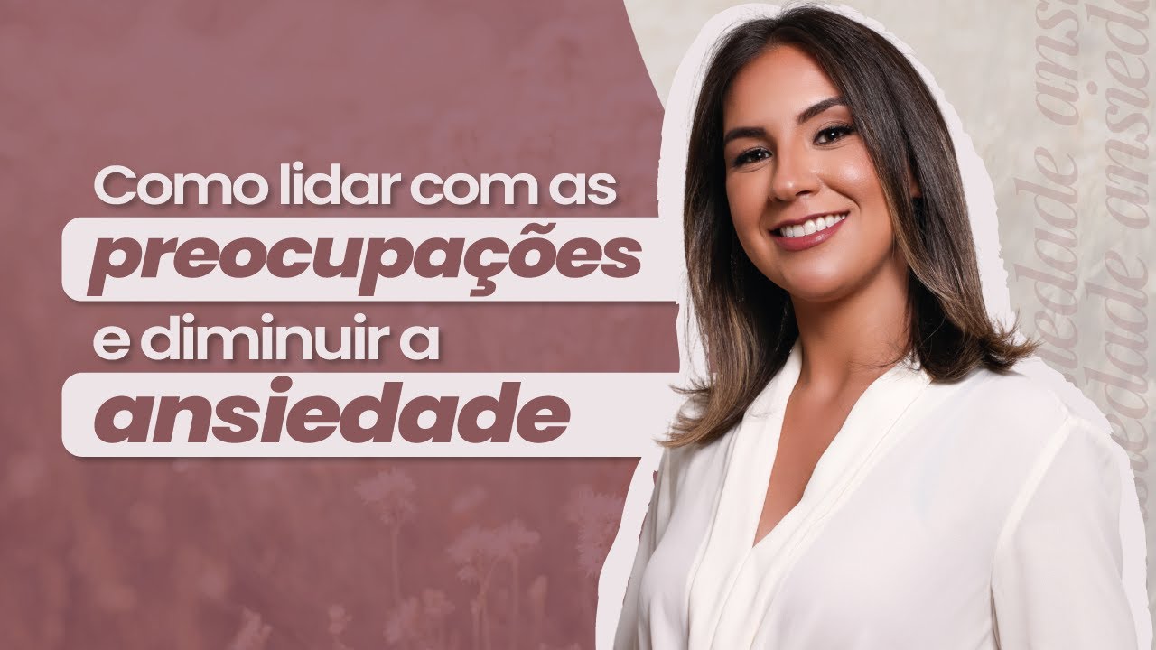 Como lidar com a PREOCUPA&Ccedil;&Atilde;O e diminuir a ANSIEDADE