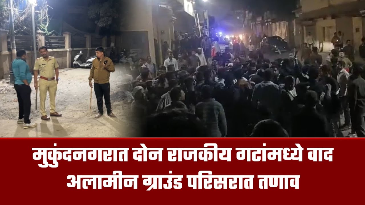 नगर ब्रेकिंग &ndash; मुकुंदनगरात 2 राजकीय गटांमध्ये वाद अलामीन ग्राउंड परिसरात तणाव