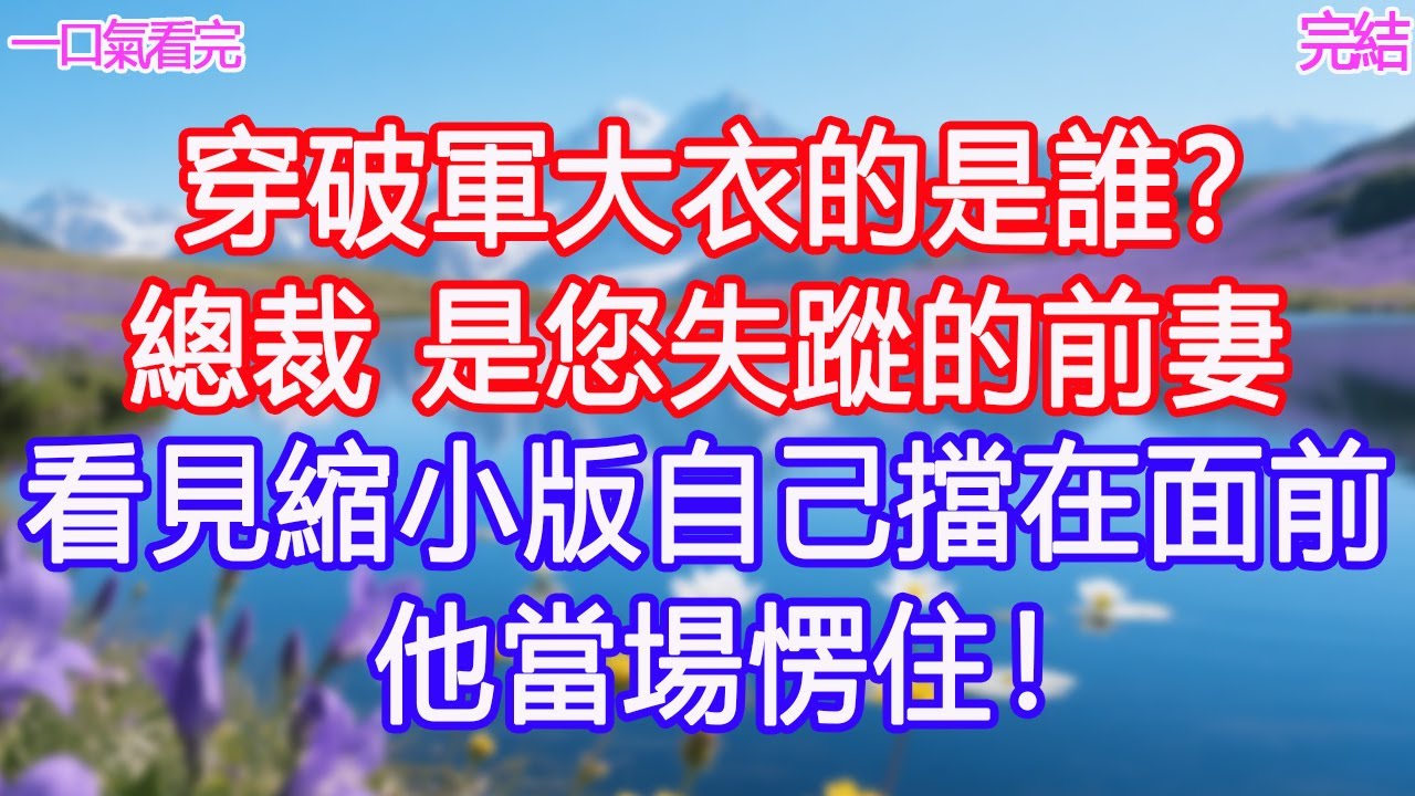 「穿破軍大衣的是誰？」「總裁，是您失蹤的前妻」看見縮小版自己擋在面前，他當場愣住！#甜寵文 #愛情 #爽文 #故事分享