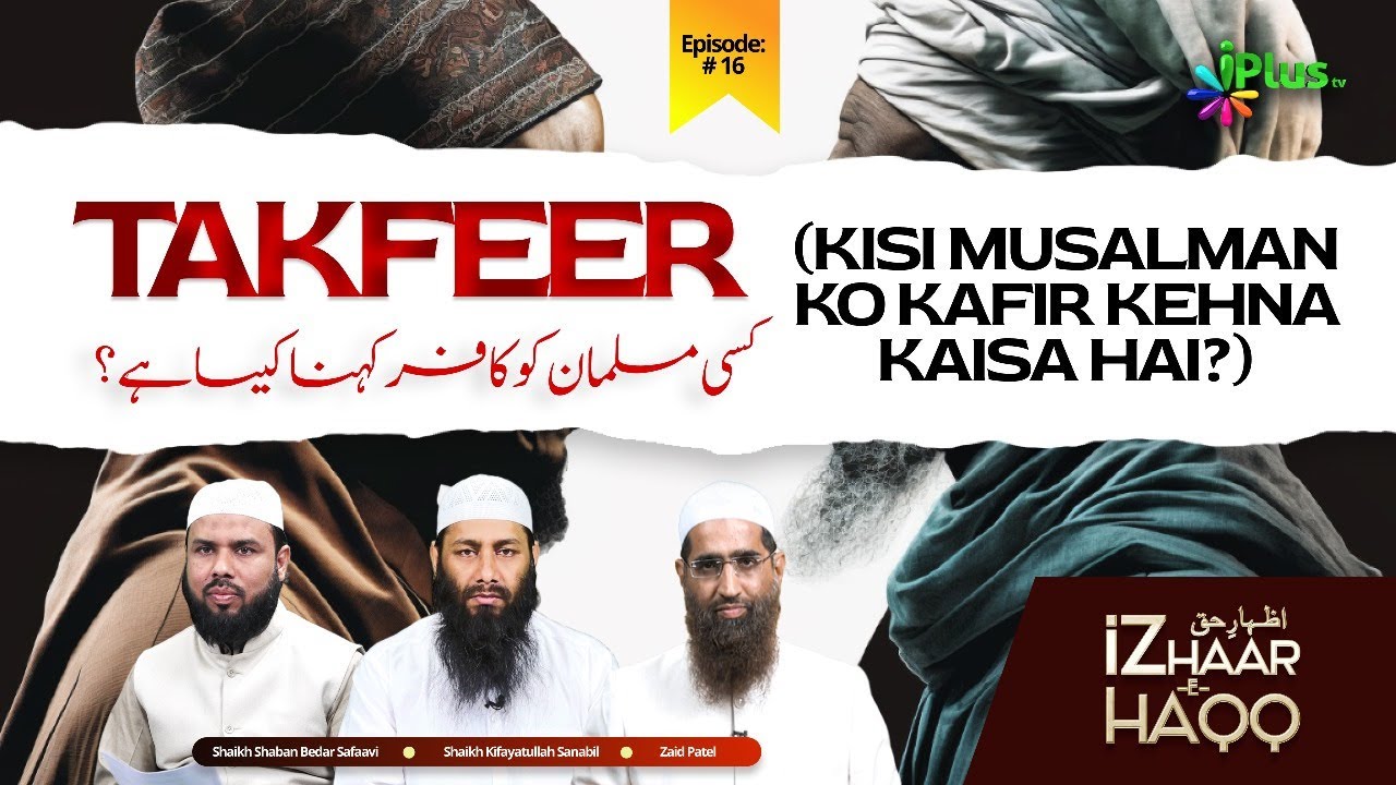 TAKFEER (Kisi Musalman Ko Kafir Kehna Kaisa Hai?) IZHAAR-E-HAQQ EP 16