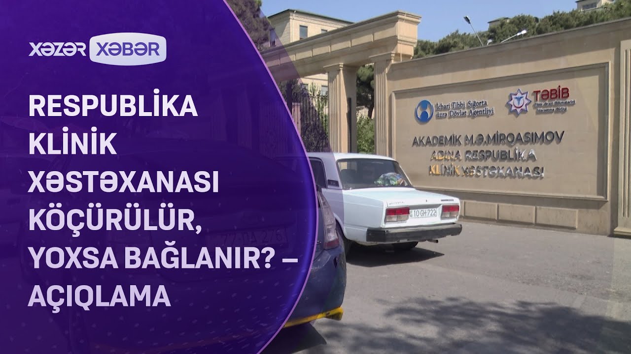 Respublika Klinik Xəstəxanası k&ouml;&ccedil;&uuml;r&uuml;l&uuml;r, yoxsa bağlanır? &ndash; A&Ccedil;IQLAMA