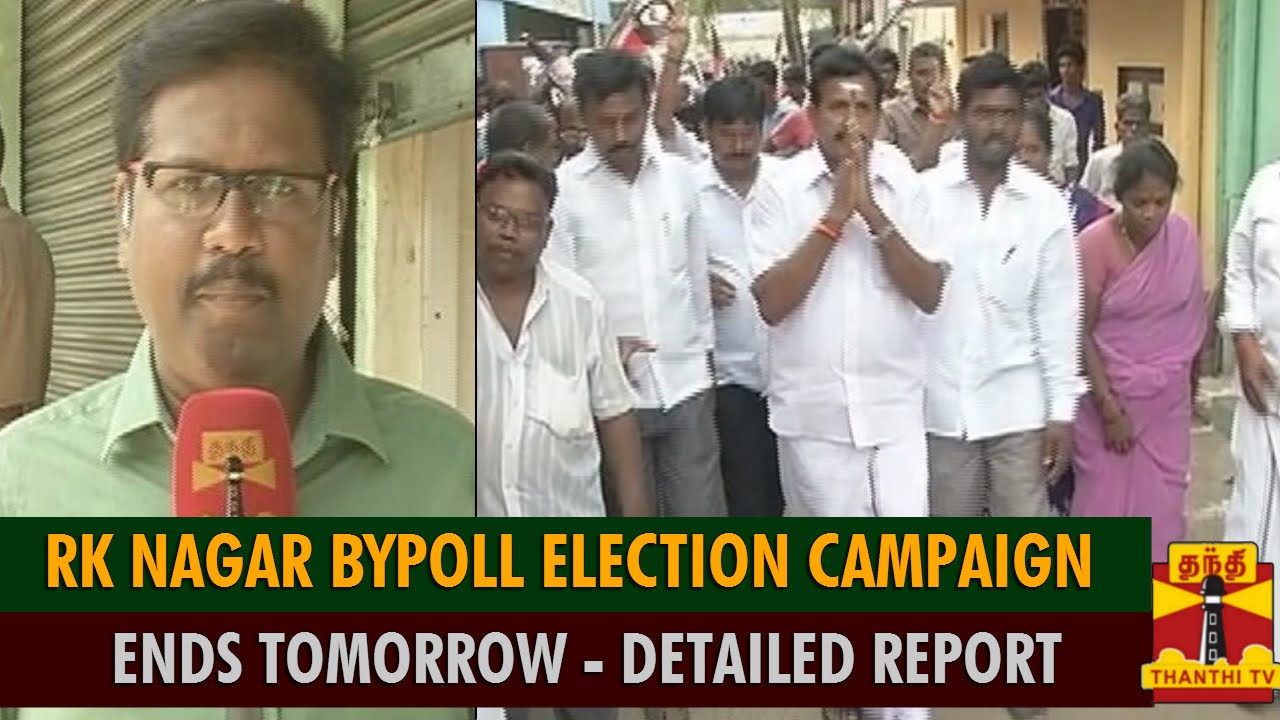 Detailed Report : RK Nagar Election Campaign Ends Tomorrow, Candidates Campaigning At Full Swing