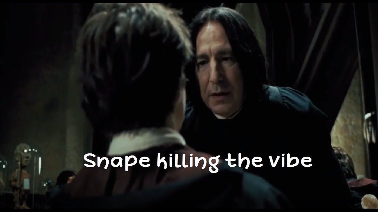 Snape killing the vibe for 3 minutes straight