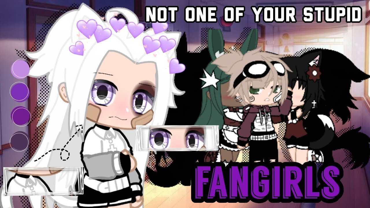 💜Not One Of Your Stupid Fangirls!💜 《ORIGINAL?》《GCM/GLMM/GCMM》