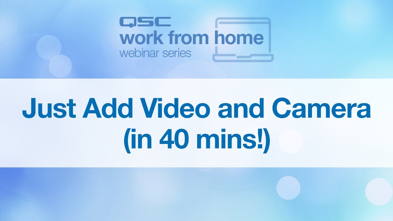 QSC WFH Webinar: Just Add Camera & Video (in 40 mins!)