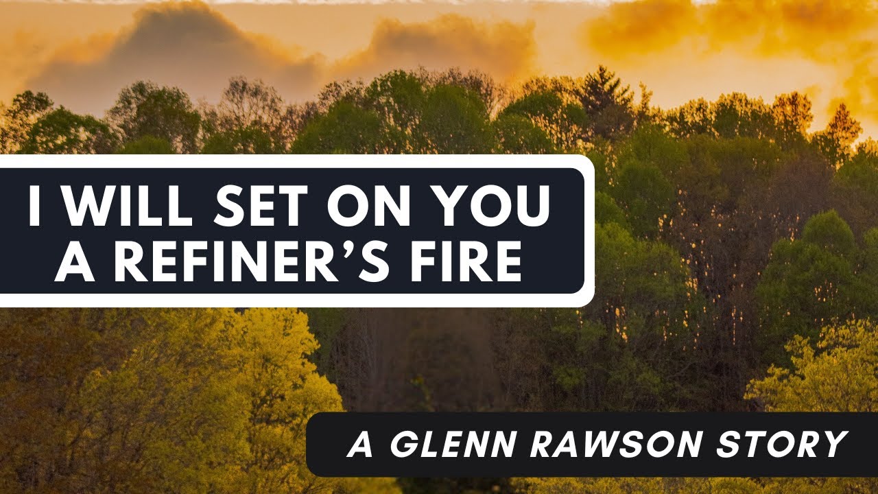 I Will Set on You a Refiner s Fire - A Glenn Rawson Story