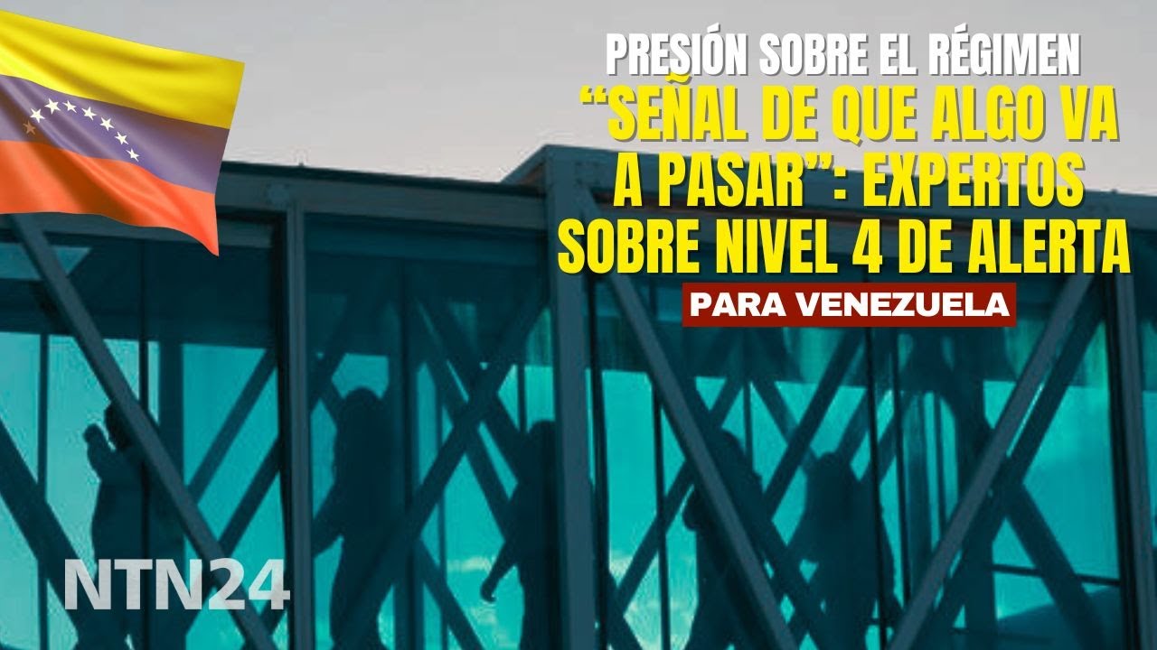 &ldquo;Se&ntilde;al de que algo va a pasar&rdquo;: expertos sobre que Venezuela llegue a nivel 4 de alerta seg&uacute;n EEUU