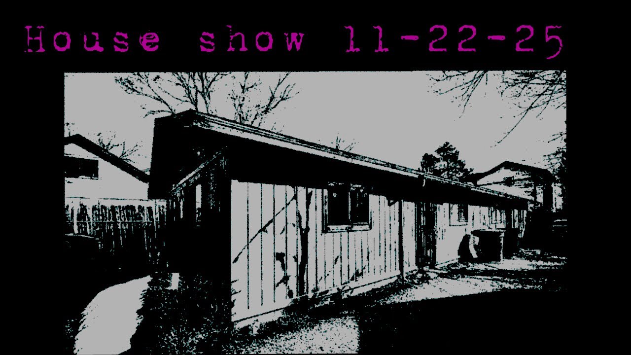 House Show (My friends, my urn / shut up wiseacre! / Imagine we had antlers / Crossout)11-22-25