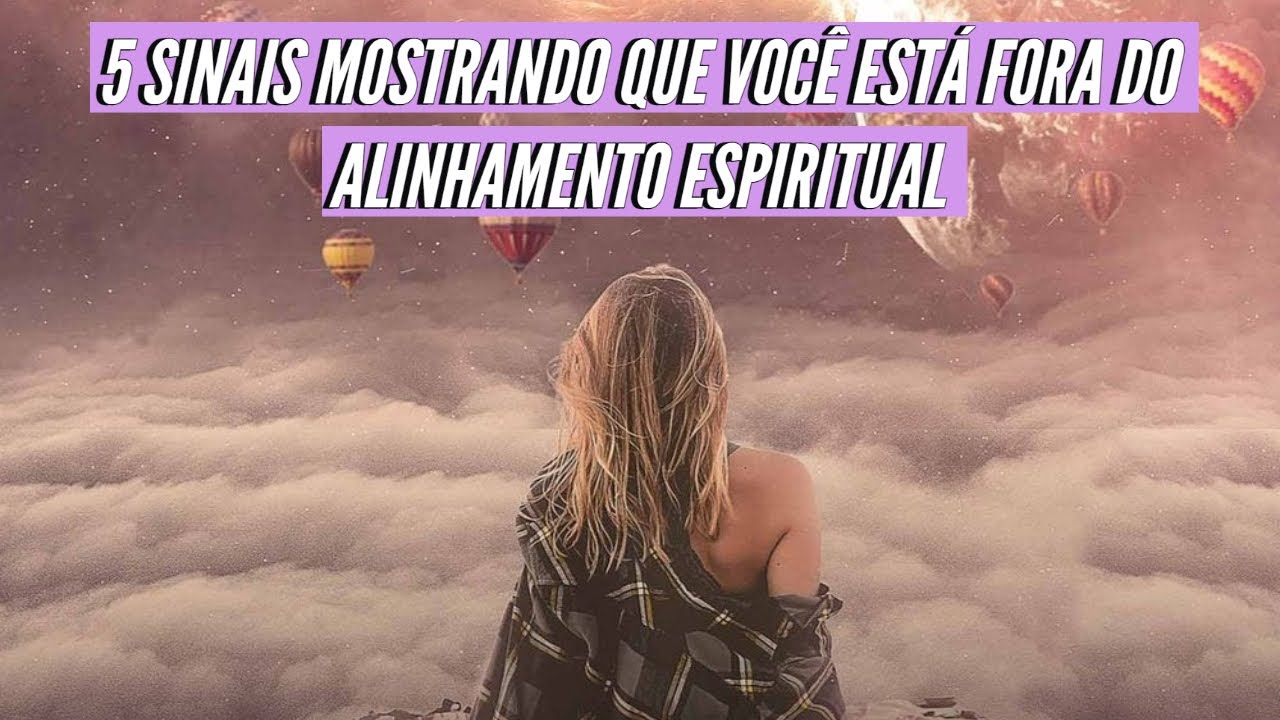 5 SINAIS MOSTRANDO QUE VOC&Ecirc; EST&Aacute; FORA DO ALINHAMENTO ESPIRITUAL