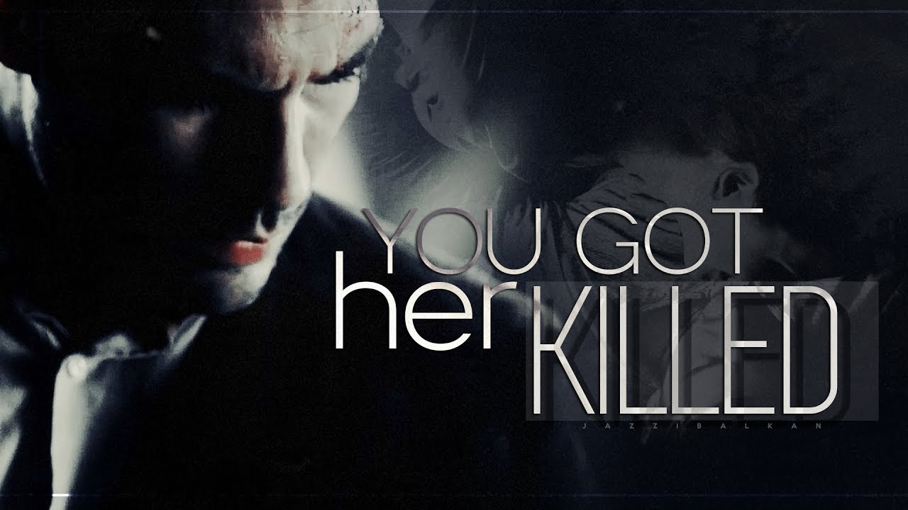You got her killed.