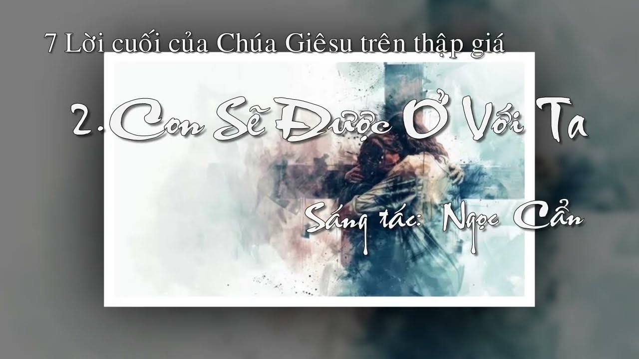 2. Con Sẽ Được Ở Với Ta - 7 Lời cuối của Chúa Giêsu trên thập giá || Ngọc Cẩn