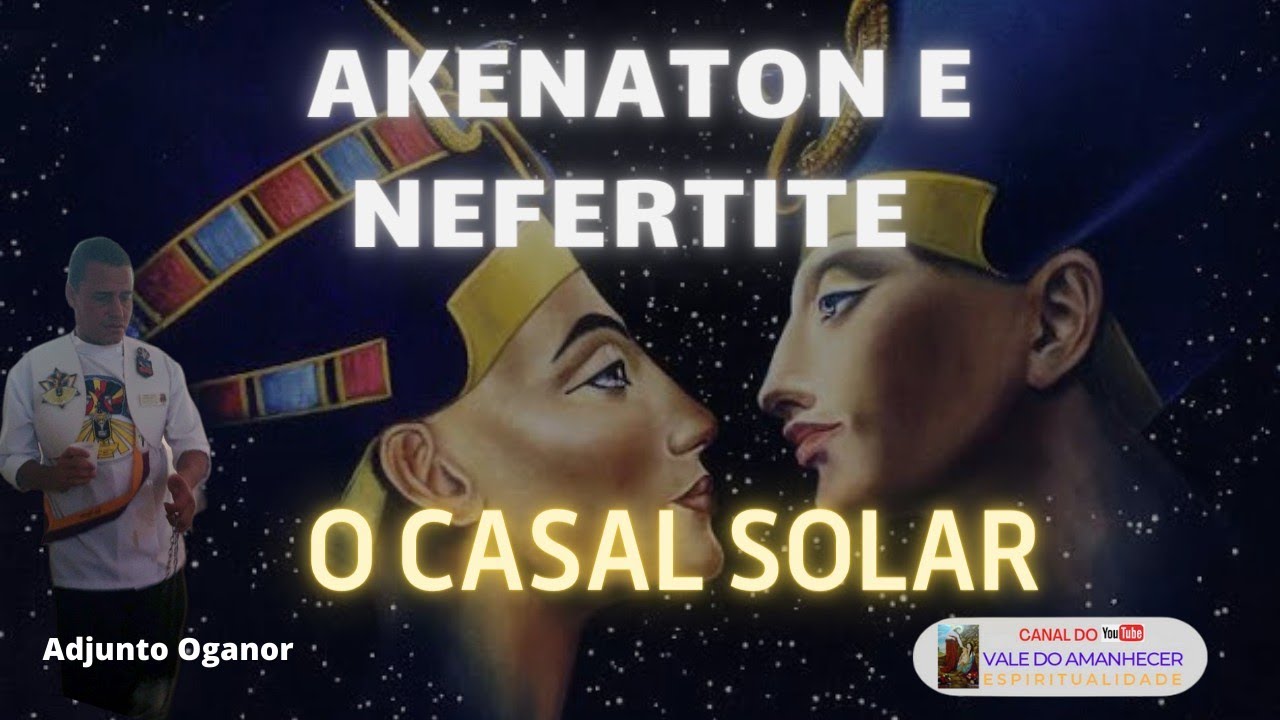 AKENATON E NEFERTITE O CASAL SOLAR - HISTORIA E RELAÇÃO COM O VALE DO AMANHECER