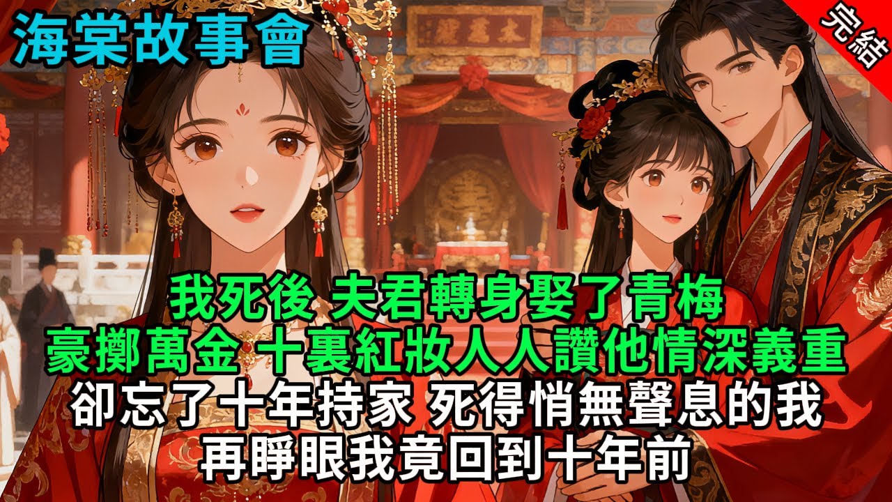 【完結爽文】我死後，夫君轉身娶了青梅，豪擲萬金 十裏紅妝，人人讚他情深義重，卻忘了十年持家、死得悄無聲息的我。再睜眼我竟回到十年前#小説 #原創 #古風 #爽文#打臉 #綠茶 #大女主 #逆襲