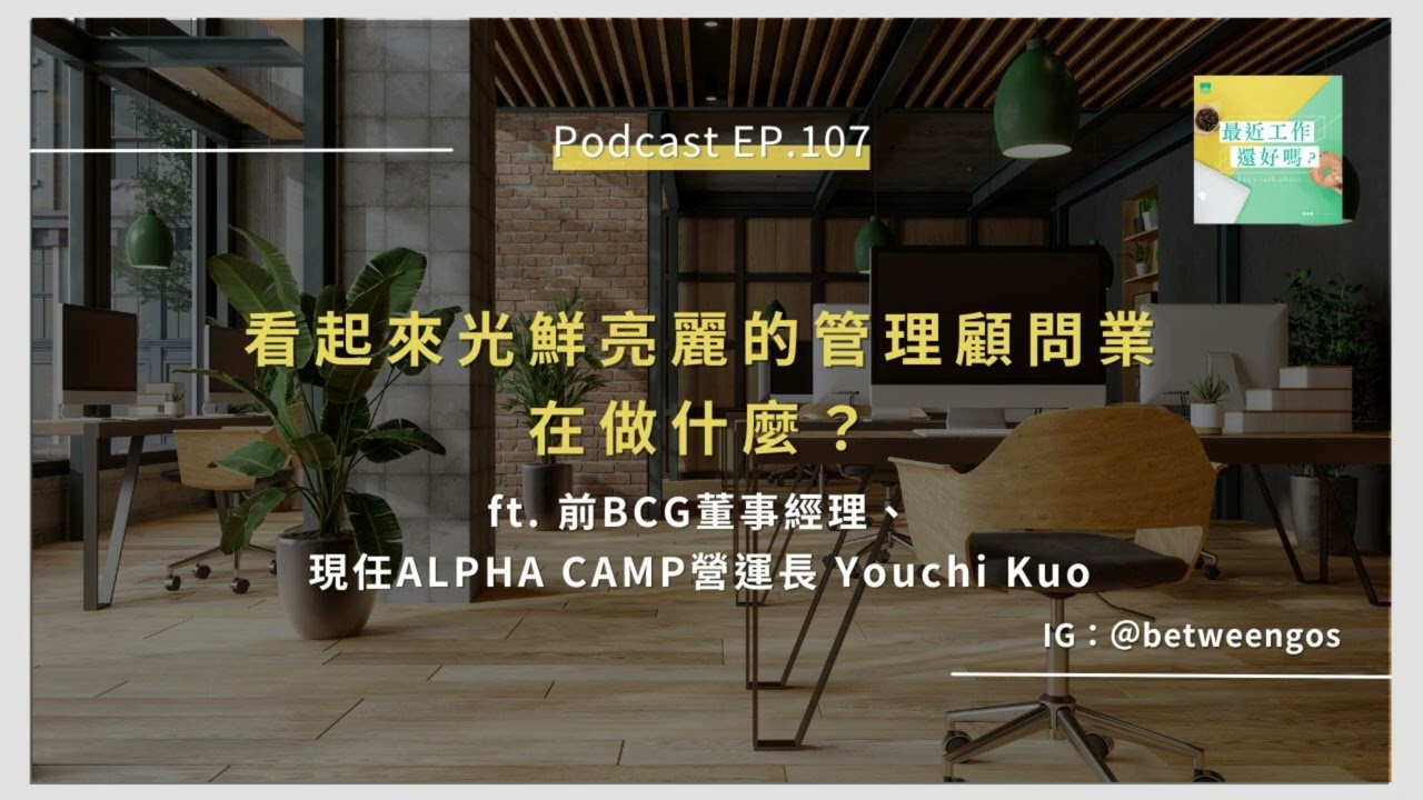 EP.107 看起來光鮮亮麗的管理顧問業在做什麼？ ft. 前BCG董事經理、現任ALPHA CAMP營運長 Youchi Kuo｜BetweenGos