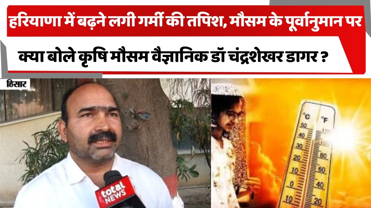 हरियाणा में बढ़ने लगी गर्मी की तपिश, मौसम के पूर्वानुमान पर क्या बोले कृषि मौसम वैज्ञानिक डॉ डागर ?