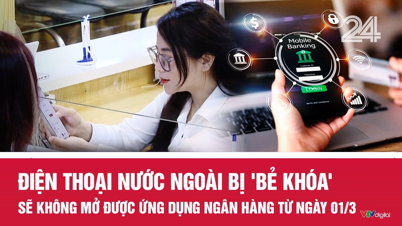 Điện thoại nước ngoài bị 'bẻ khóa' sẽ không mở được ứng dụng ngân hàng từ ngày 01/3 | VTV24