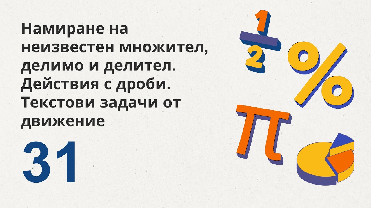 31. Намиране на неизвестен множител, делимо и делител. Действия с десетични дроби