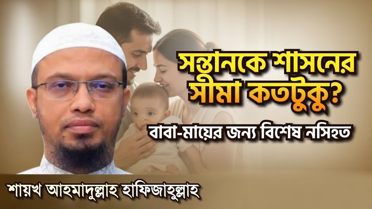 সন্তানকে শাসনের সঠিক নিয়ম ও সীমা কী? বাবা-মায়ের জন্য জরুরি নসিহত | Shaikh Ahmadullah
