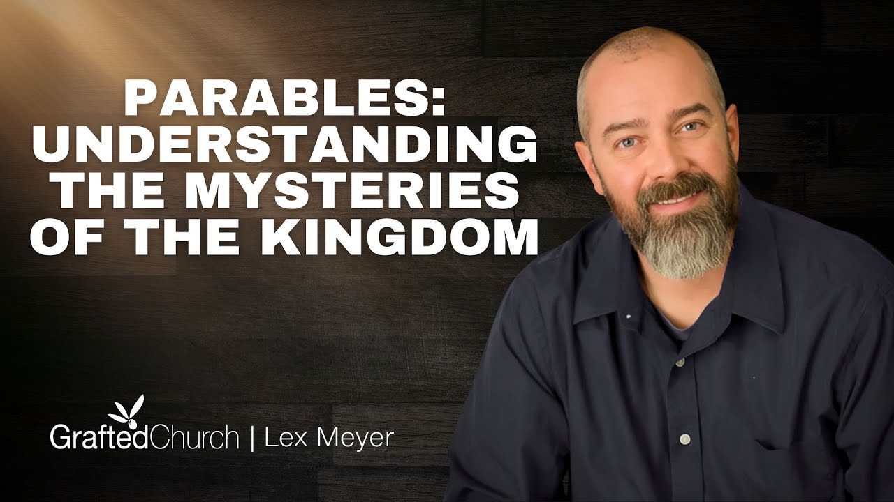 Parables: Understanding The Mysteries Of The Kingdom | Lex Meyer | Grafted Church