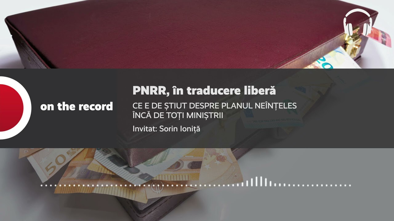 PODCAST. PNRR, &icirc;n traducere liberă. CE E DE ȘTIUT DESPRE PLANUL NE&Icirc;NȚELES &Icirc;NCĂ DE TOȚI MINIȘTRII