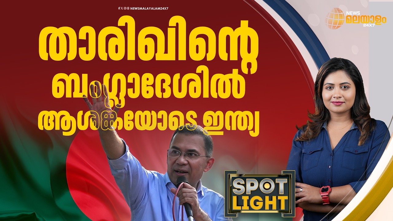 താരിഖിൻ്റെ ബംഗ്ലാദേശിൽ ആശങ്കയോടെ ഇന്ത്യ | SPOT LIGHT