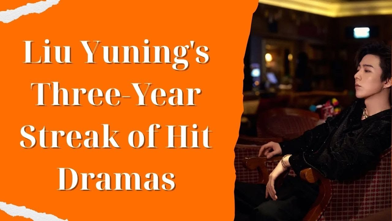 Liu Yuning's Three-Year Streak of Hit Dramas