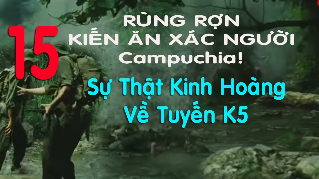 15) Rùng Rợn Thực Hư Kiến Ăn Xác Người Ở Campuchia: Sự Thật Kinh Hoàng Về Tuyến K5 - Chiến Trường K