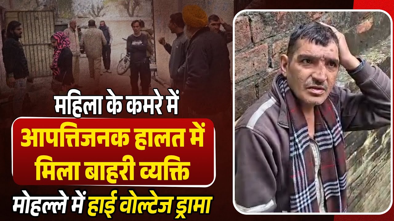 महिला के कमरे मे आपत्तिजनक हालत में मिला बाहरी व्यक्ति,वीडियो सामने आया,मोहल्ले मे हाईवोल्टेज ड्रामा