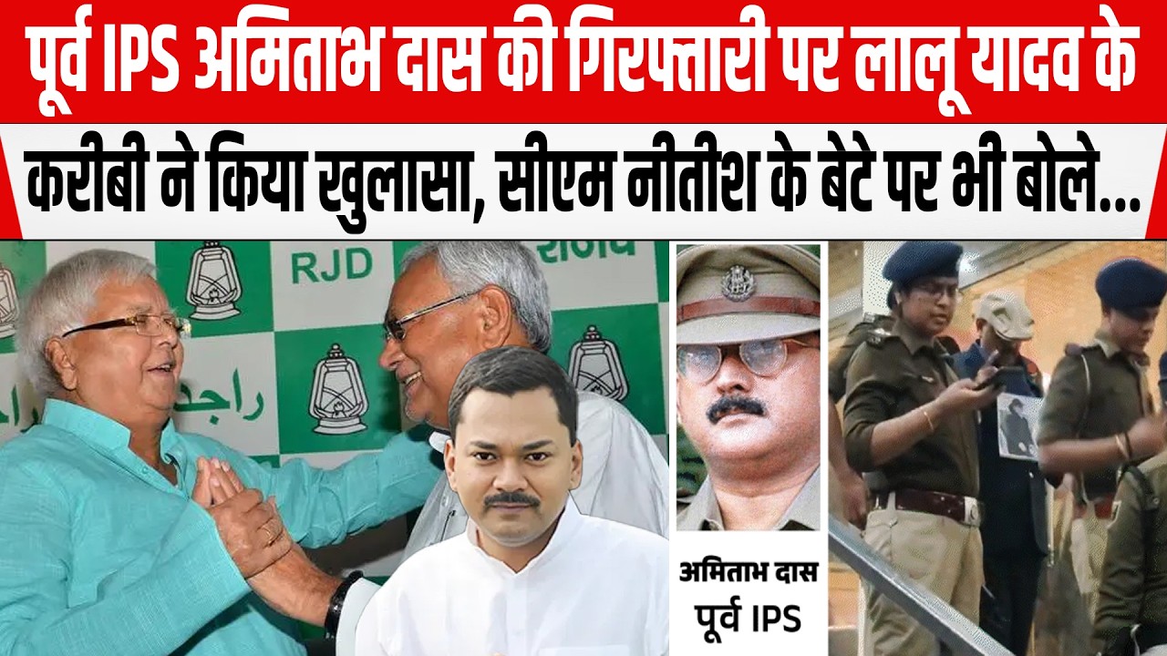 पूर्व IPS Amitabah Das की गिरफ्तारी पर Lalu Yadav के करीबी ने किया खुलासा,CM Nitish के बेटे पर बोले.