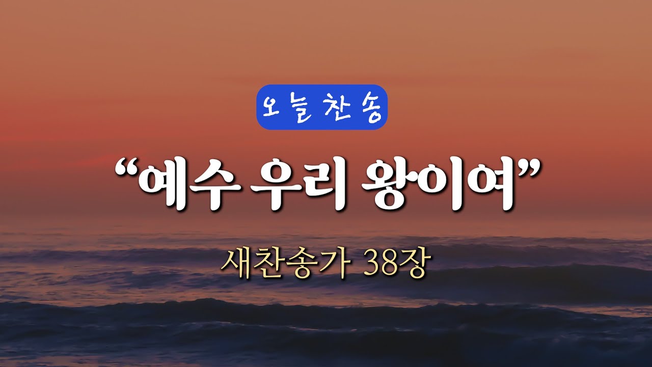 [오늘찬송] 예수 우리 왕이여 (찬송가연속듣기)_새찬송가 38장