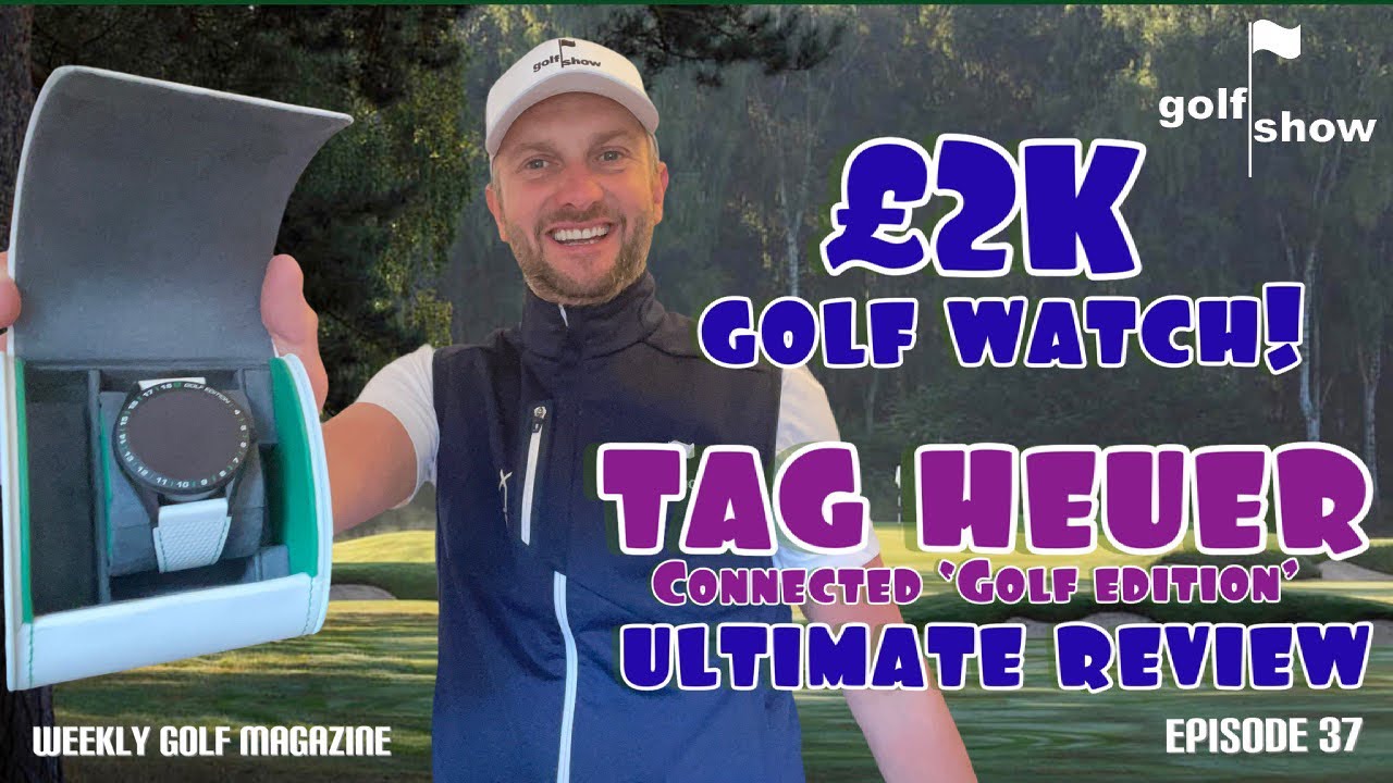 Golf Show Episode 37 | Tag Heuer Connected Golf Edition - &pound;2K for a Golf Watch! - Ultimate Review |