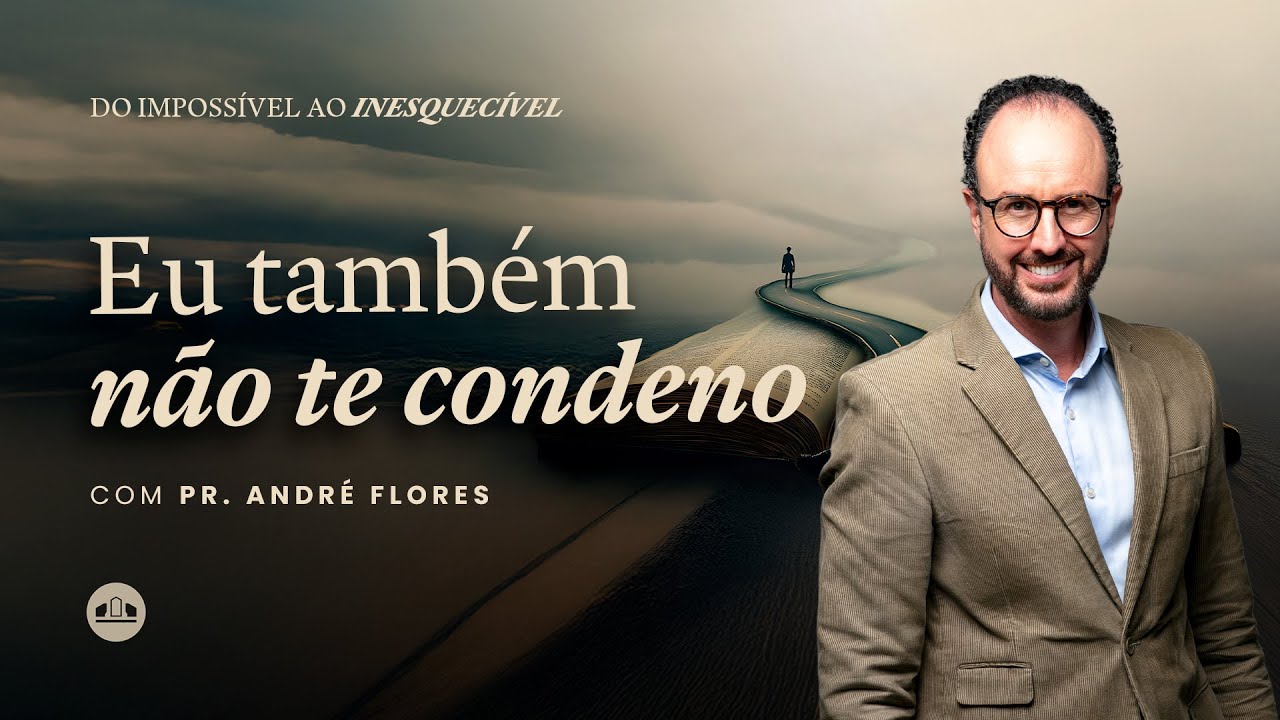 EP.1 - EU TAMB&Eacute;M N&Atilde;O TE CONDENO - SEMANA DE ORA&Ccedil;&Atilde;O: DO IMPOSS&Iacute;VEL AO INESQUEC&Iacute;VEL | Pr. Andr&eacute; Flores