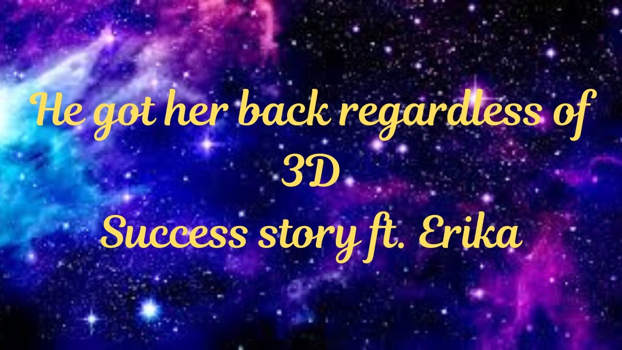 He got her back regardless of 3D Success story ft. Erika