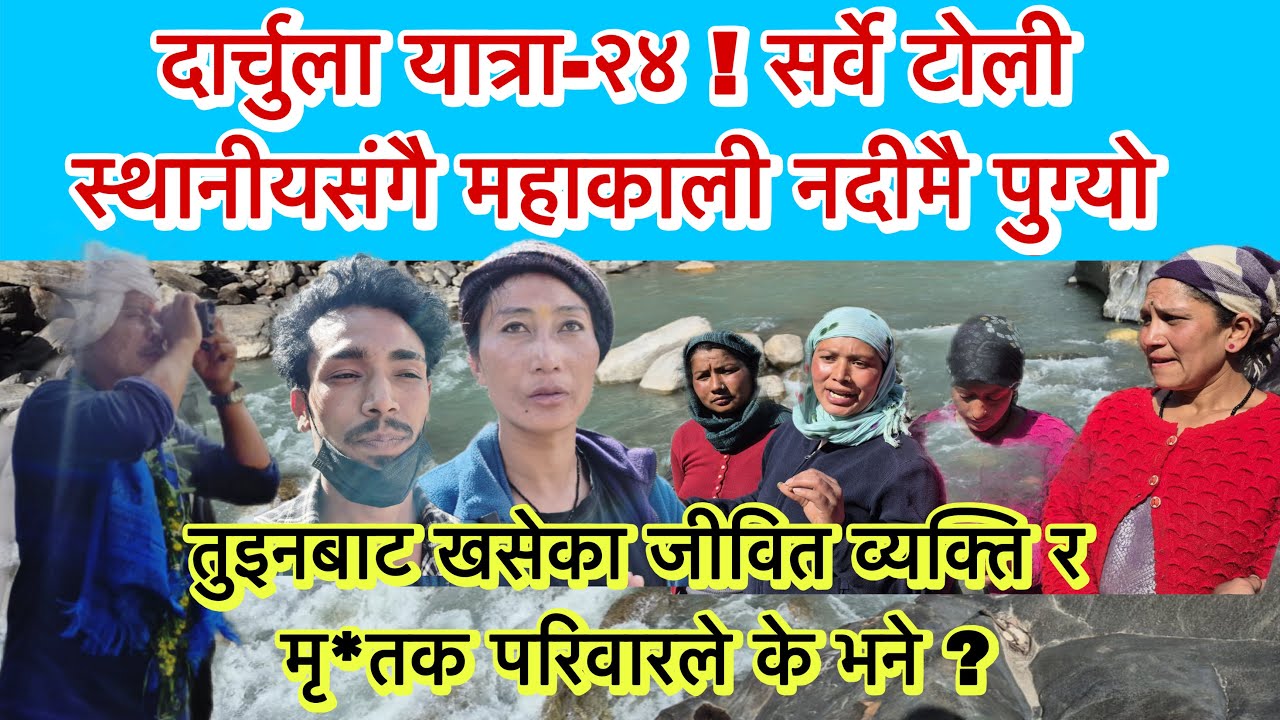 दार्चुला यात्रा-२४ ! सर्वे टोली स्थानीयसङ्गै महाकाली नदीमै पुग्यो । तुइनबाट खसेका व्यक्ति र परिवार ।