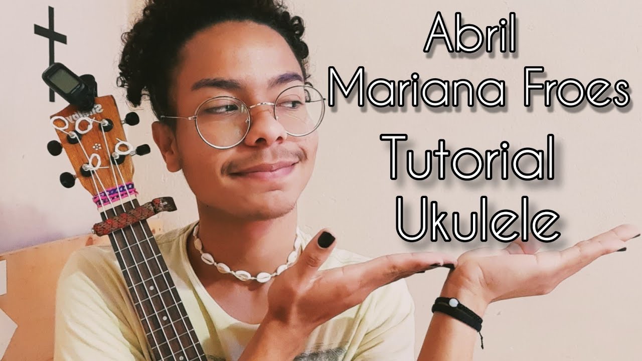 Abril - Mariana Froes | Turorial Ukulele