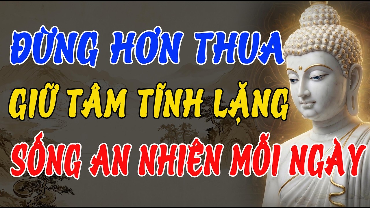 ĐỪNG HƠN THUA NỮA – PHẬT DẠY CÁCH GIỮ TÂM TĨNH LẶNG, SỐNG AN NHIÊN MỖI NGÀY