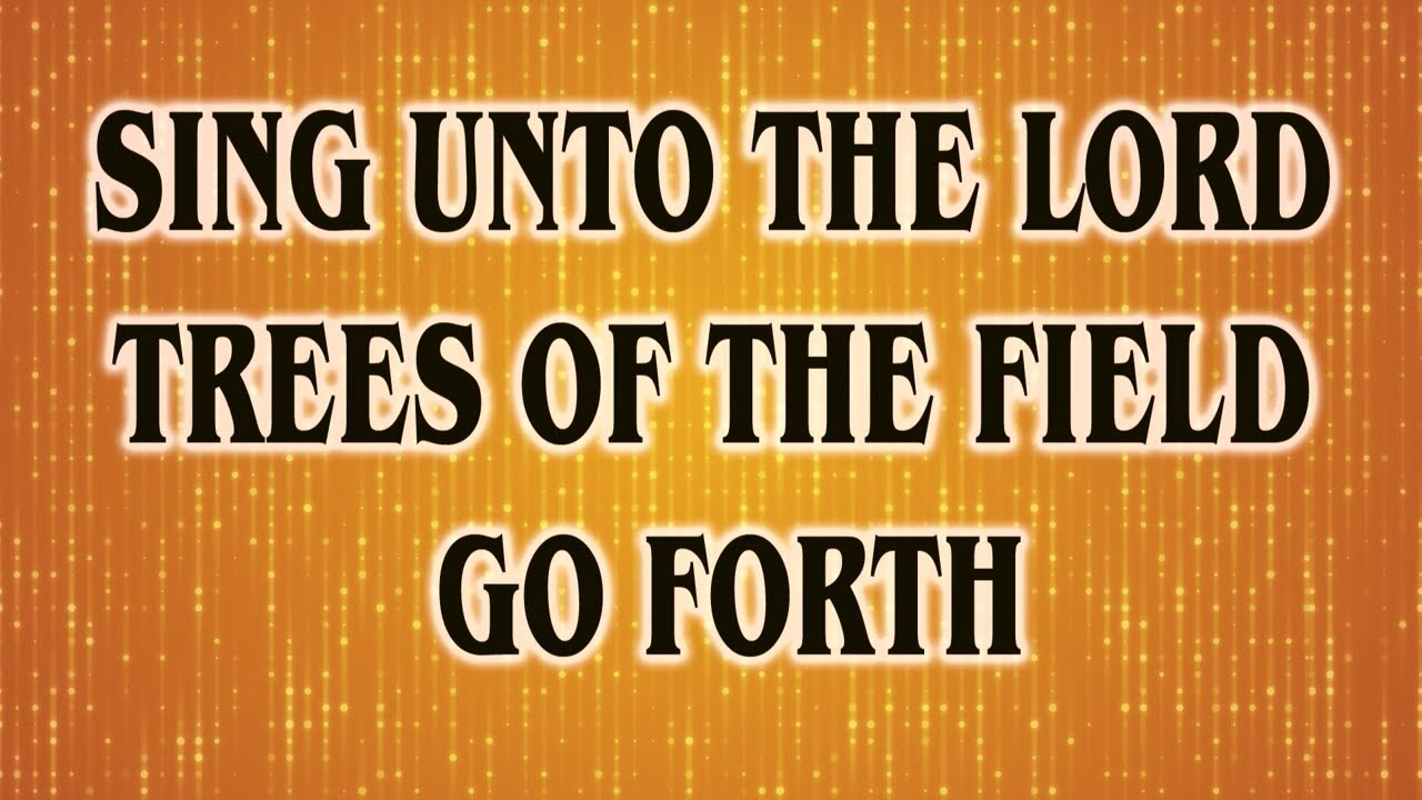 Sing unto the Lord, Trees of the Field, Go Forth