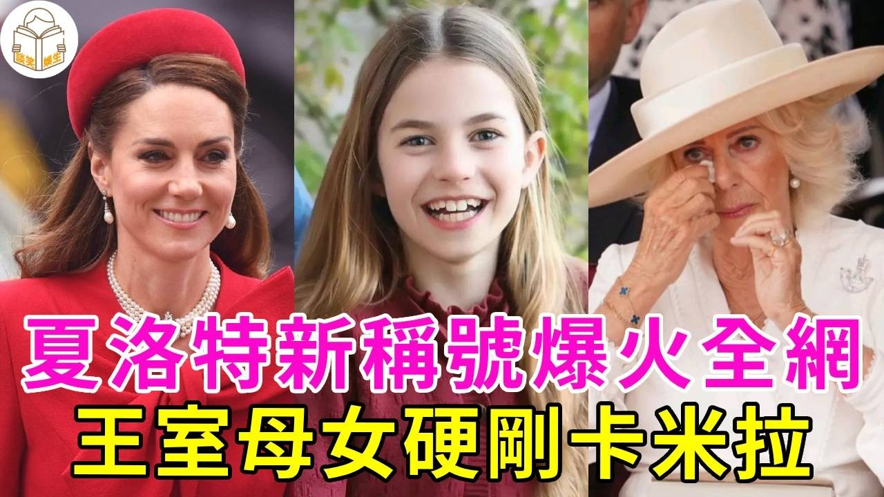 夏洛特新稱號火爆全網！皇家小女王正式出道，凱特王妃悄傳喜訊，王室母女檔正麵硬剛卡米拉#談笑娛生#英國王室#威廉#查爾斯